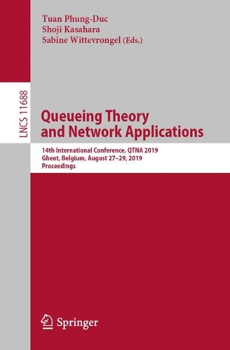Queueing Theory and Network Applications: 14th International Conference, QTNA 2019, Ghent, Belgium, August 27–29, 2019, Proceedings(11688 Lecture Notes in Computer Science)