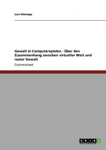 Gewalt in Computerspielen - Über den Zusammenhang zwischen virtueller Welt und realer Gewalt