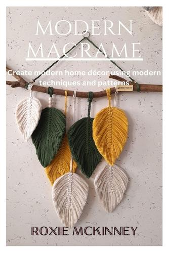 Modern Macrame: Create modern home décor using modern techniques and patterns