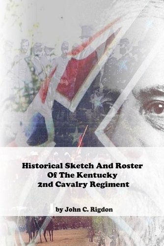 Historical Sketch And Roster Of The Kentucky 2nd Cavalry Regiment: (Duke's / Morgan's Confederate)(4 Kentucky Regimental History)