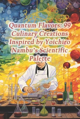 Quantum Flavors: 99 Culinary Creations Inspired by Yoichiro Nambu's Scientific Palette