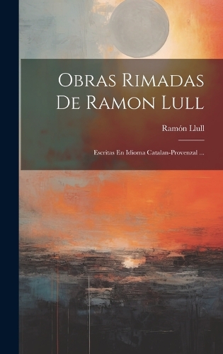 Obras Rimadas De Ramon Lull: Escritas En Idioma Catalan-provenzal ...
