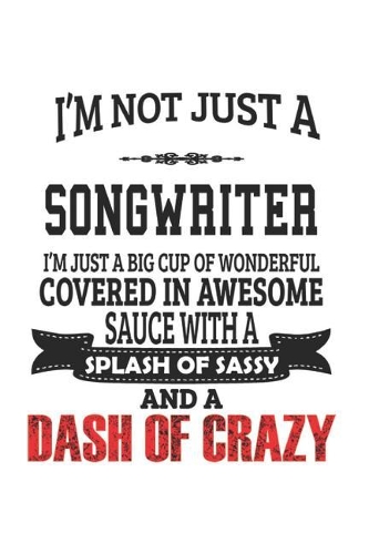 I'm Not Just A Songwriter I'm Just A Big Cup Of Wonderful Covered In Awesome Sauce With A Splash Of Sassy And A Dash Of Crazy