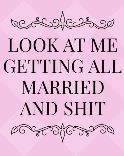 Look At Me Getting All Married and Shit