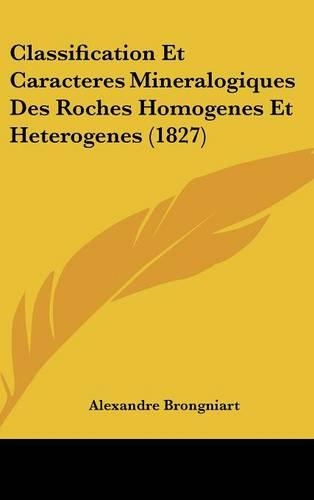 Classification Et Caracteres Mineralogiques Des Roches Homogenes Et Heterogenes (1827): (French)