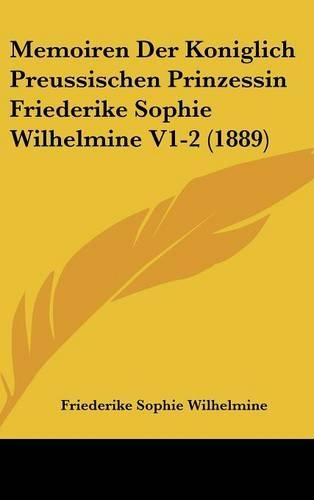 Memoiren Der Koniglich Preussischen Prinzessin Friederike Sophie Wilhelmine V1-2 (1889)