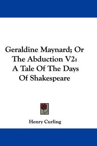 Geraldine Maynard; Or the Abduction V2: A Tale of the Days of Shakespeare(English)