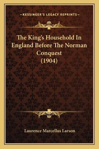 The King's Household In England Before The Norman Conquest (1904): (English)