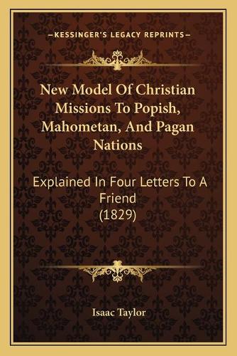 New Model Of Christian Missions To Popish, Mahometan, And Pagan Nations