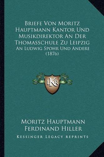 Briefe Von Moritz Hauptmann Kantor Und Musikdirektor An Der Thomasschule Zu Leipzig
