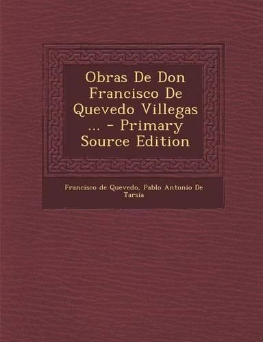 Obras de Don Francisco de Quevedo Villegas ... - Primary Source Edition