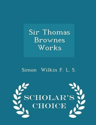 Sir Thomas Brownes Works - Scholar's Choice Edition