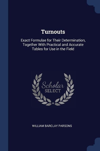 Turnouts: Exact Formulae for Their Determination, Together With Practical and Accurate Tables for Use in the Field