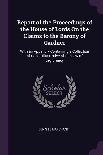 Report of the Proceedings of the House of Lords On the Claims to the Barony of Gardner