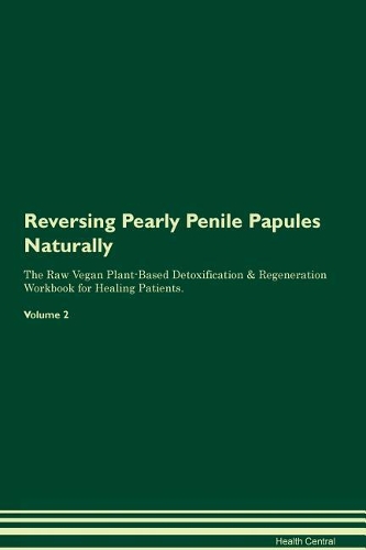 Reversing Pearly Penile Papules Naturally The Raw Vegan Plant-Based Detoxification & Regeneration Workbook for Healing Patients. Volume 2