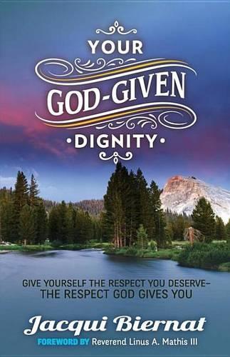 Your God-Given Dignity: Give Yourself the Respect You Deserve----The Respect God Gives You