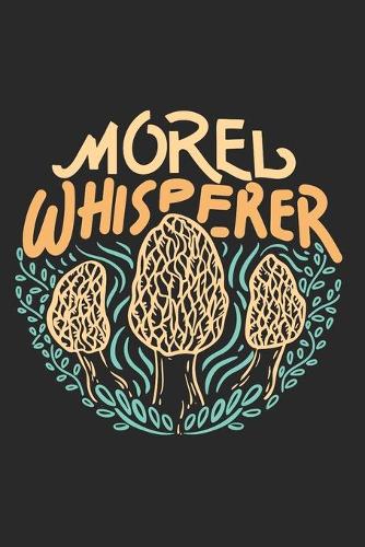 Morel Whisperer: A Mushroom Hunter's Journal