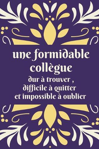 Une formidable collègue dur à trouver, difficile à quitter et impossible à oublier: Cadeau original de départ collègue travail pour femme - responsable - amie - retraite - carnet de note amitié - joli couverture