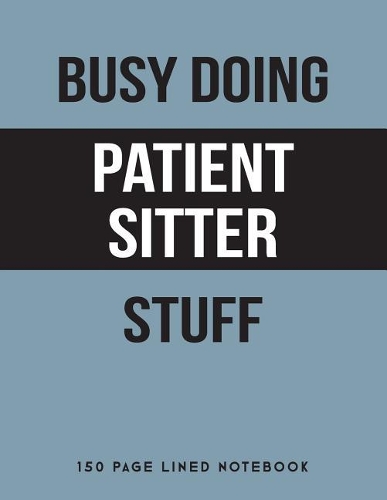 Busy Doing Patient Sitter Stuff: 150 Page Lined Notebook