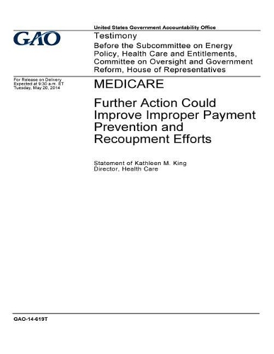 Medicare, further action could improve improper payment prevention and recoupment efforts: testimony before the Subcommittee on Energy Policy, Health Care and Entitlements, Committee on Oversight and Government Reform, House of Representat