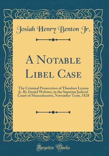 A Notable Libel Case: The Criminal Prosecution of Theodore Lyman Jr. By Daniel Webster, in the Supreme Judicial Court of Massachusetts, November Term, 1828 (Classic Reprint)