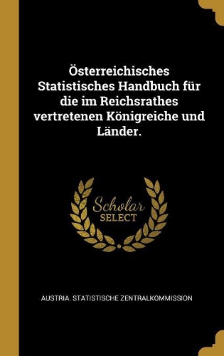Österreichisches Statistisches Handbuch für die im Reichsrathes vertretenen Königreiche und Länder.