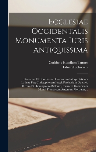Ecclesiae Occidentalis Monumenta Iuris Antiquissima: Canonum Et Conciliorum Graecorum Interpretationes Latinae Post Christophorum Iustel, Paschasium Quesnel, Petrum Et Hieronymum Ballerini, Ioannem Dom