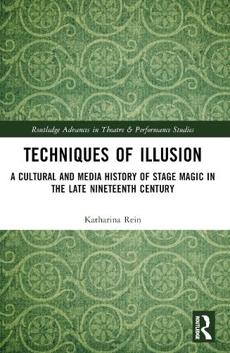 Techniques of Illusion: A Cultural and Media History of Stage Magic in the Late Nineteenth Century(Routledge Advances in Theatre & Performance Studies)