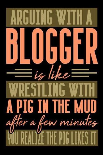 Arguing with a BLOGGER is like wrestling with a pig in the mud. After a few minutes you realize the pig likes it.