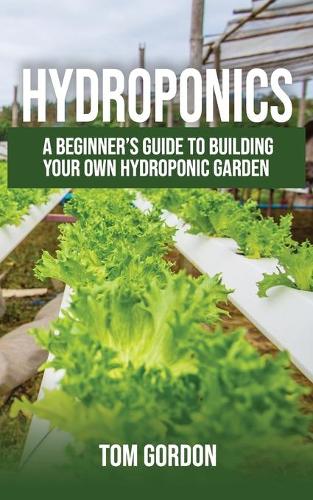 Hydroponics: A Beginner's Guide to Building Your Own Hydroponic Garden