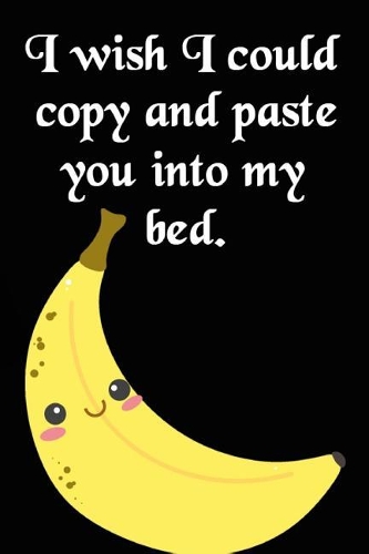 I Wish I Could Copy and Paste You Into My Bed