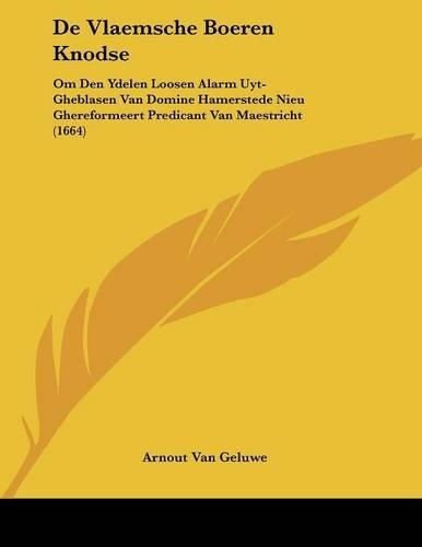 De Vlaemsche Boeren Knodse: Om Den Ydelen Loosen Alarm Uyt-Gheblasen Van Domine Hamerstede Nieu Ghereformeert Predicant Van Maestricht (1664)(Dutch)