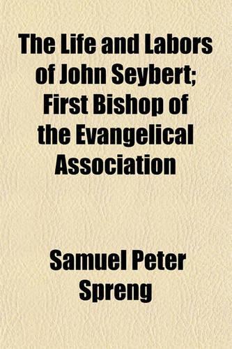 The Life and Labors of John Seybert; First Bishop of the Evangelical Association