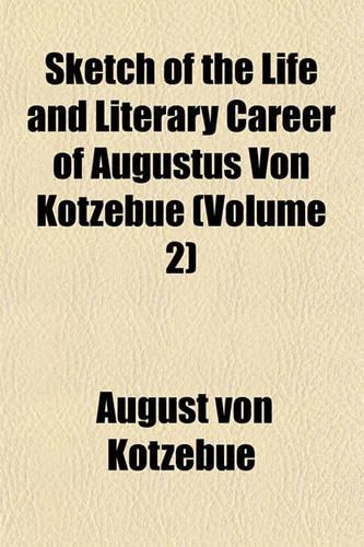 Sketch of the Life and Literary Career of Augustus Von Kotzebue (Volume 2): (English)