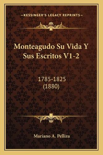 Monteagudo Su Vida Y Sus Escritos V1-2: 1785-1825 (1880)(Spanish)