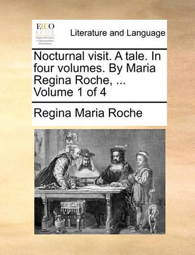 Nocturnal Visit. a Tale. in Four Volumes. by Maria Regina Roche, ... Volume 1 of 4: (English)