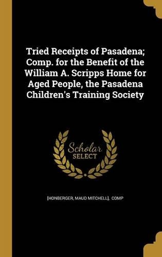 Tried Receipts of Pasadena; Comp. for the Benefit of the William A. Scripps Home for Aged People, the Pasadena Children's Training Society