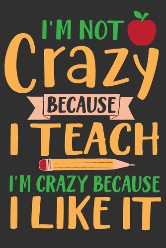 I'm Not Crazy Because I Teach I'm Crazy Because I Like It