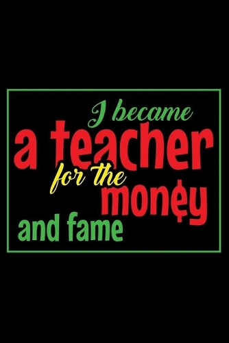 I Became A Teacher For The Money And Fame: Blank Lined Journal For Teachers And Education Majors, Black Cover