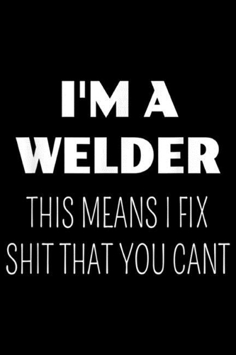 I'm a Welder This Means I Fix Shit You Cant: IM A WELDER THIS MEANS I FIX SHIT YOU CANT FUNNY Journal/Notebook Blank Lined Ruled 6x9 100 Pages
