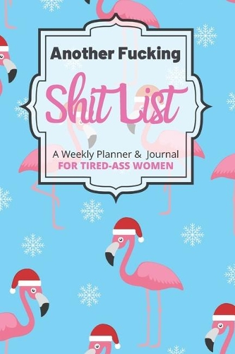 Another Fucking Shit List A Weekly Planner & Journal For Tired-Ass Women