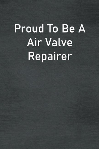 Proud To Be A Air Valve Repairer: Lined Notebook For Men, Women And Co Workers