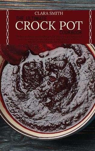 The Ultimate Crock Pot Cookbook: The Best and most wanted Recipes for beginners and advanced. Learn how easy can be cook in easy steps Flavourful Dishes. Regain Confidence and Lose 