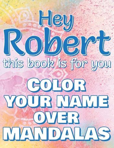 Hey ROBERT, this book is for you - Color Your Name over Mandalas: Robert: The BEST Name Ever - Coloring book for adults or children named ROBERT