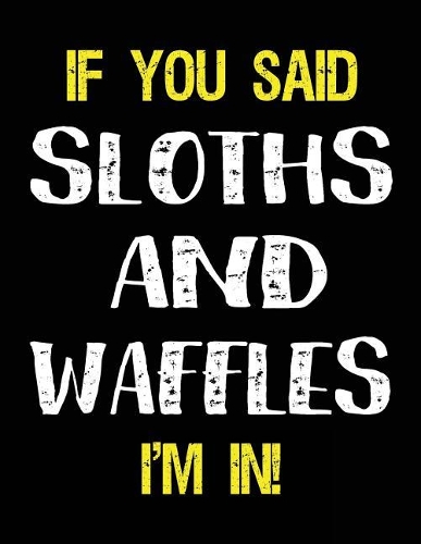 If You Said Sloths and Waffles I'm in