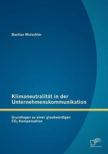 Klimaneutralität in der Unternehmenskommunikation: Grundlagen zu einer glaubwürdigen CO2-Kompensation(German)