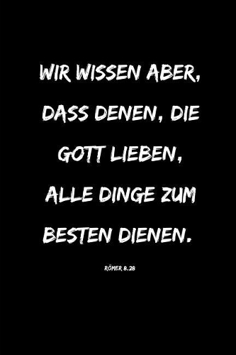 Wir wissen aber, dass denen, die Gott lieben, alle Dinge zum Besten dienen.: Römer 8,28 Christliches Notizbuch 110 Seiten liniert zum Gebet Predigt Andacht