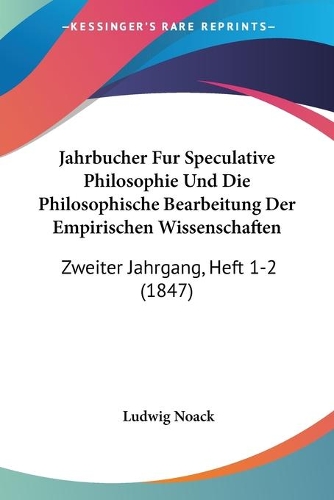 Jahrbucher Fur Speculative Philosophie Und Die Philosophische Bearbeitung Der Empirischen Wissenschaften: Zweiter Jahrgang, Heft 1-2 (1847)(English)