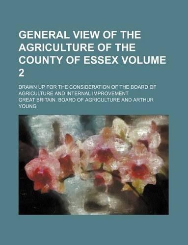 General View of the Agriculture of the County of Essex Volume 2; Drawn Up for the Consideration of the Board of Agriculture and Internal Improvement: (English)
