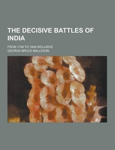 The Decisive Battles of India; From 1746 to 1849 Inclusive: (English)